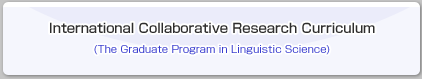 International Collaborative Research Curriculum(The Graduate Program in Linguistic Science)